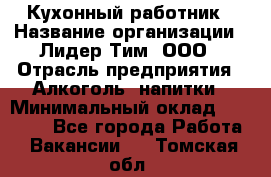 Кухонный работник › Название организации ­ Лидер Тим, ООО › Отрасль предприятия ­ Алкоголь, напитки › Минимальный оклад ­ 22 000 - Все города Работа » Вакансии   . Томская обл.